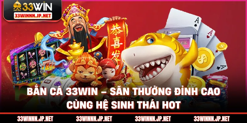 Bắn Cá 33win – Săn Thưởng Đỉnh Cao Cùng Hệ Sinh Thái HOT