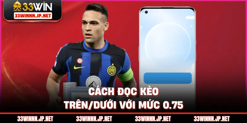 Cách đọc kèo trên/dưới với mức 0.75