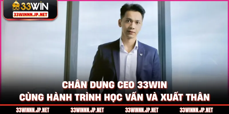 Chân dung CEO 33win cùng hành trình học vấn và xuất thân