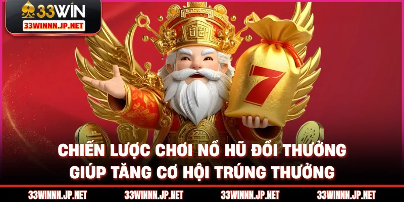 Chiến lược chơi nổ hũ đổi thưởng giúp tăng cơ hội trúng thưởng