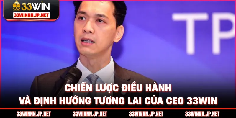 Chiến lược điều hành và định hướng tương lai của CEO 33win