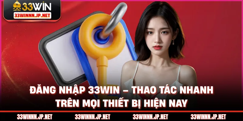 Đăng Nhập 33win – Thao Tác Nhanh Trên Mọi Thiết Bị Hiện Nay