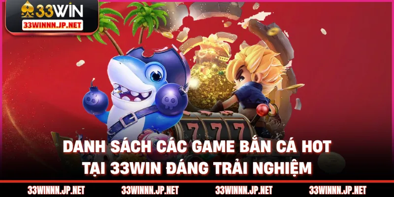Danh sách các game bắn cá hot tại 33win đáng trải nghiệm