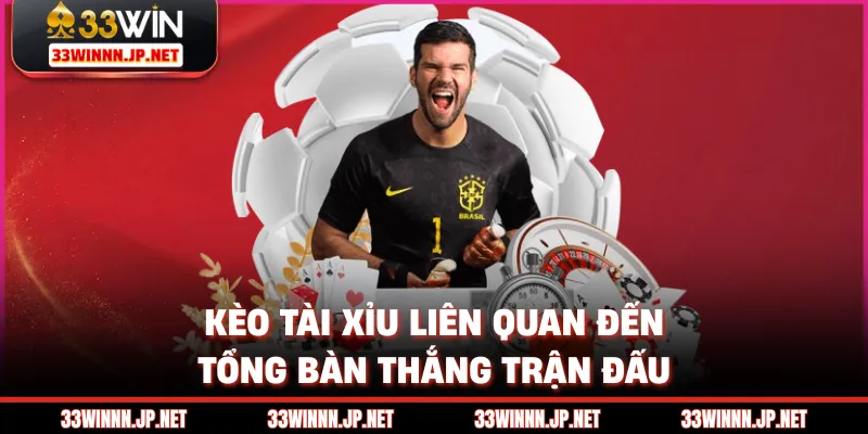 Kèo tài xỉu liên quan đến tổng bàn thắng trận đấu