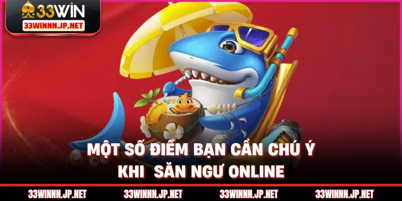 Một số điểm bạn cần chú ý khi săn ngư online