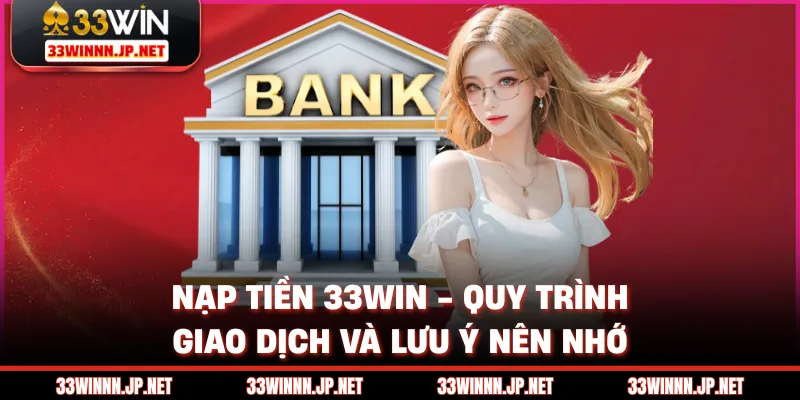 Nạp Tiền 33win - Quy Trình Giao Dịch Và Lưu Ý Nên Nhớ