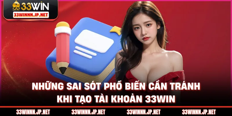 Những sai sót phổ biến cần tránh khi tạo tài khoản 33win