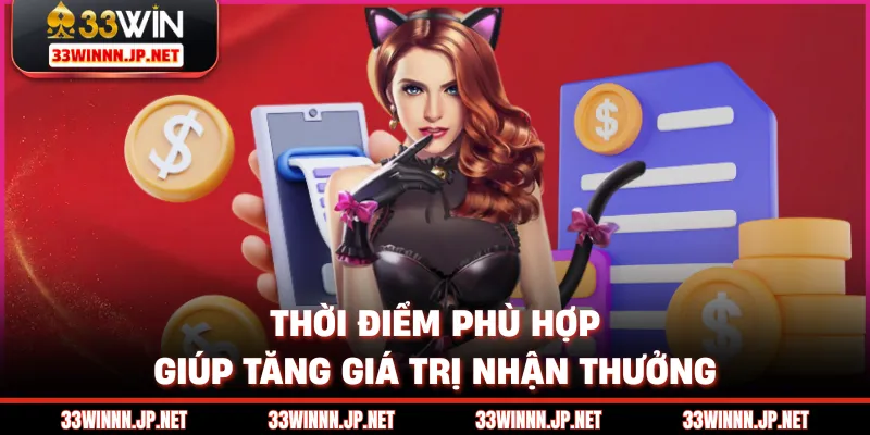 Thời điểm phù hợp giúp tăng giá trị nhận thưởng
