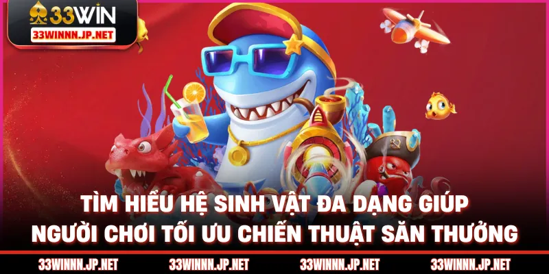 Tìm hiểu hệ sinh vật đa dạng giúp người chơi tối ưu chiến thuật săn thưởng