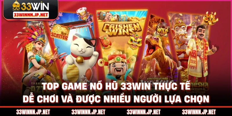 Top game nổ hũ 33win thực tế, dễ chơi và được nhiều người lựa chọn