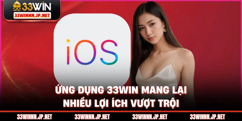 Ứng dụng 33win mang lại nhiều lợi ích vượt trội